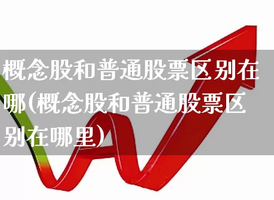概念股和普通股票区别在哪(概念股和普通股票区别在哪里)_https://www.gfdzclz.com_上交所_第1张