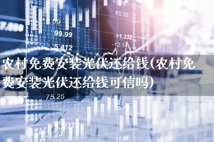 农村免费安装光伏还给钱(农村免费安装光伏还给钱可信吗)_https://www.gfdzclz.com_北交所_第1张