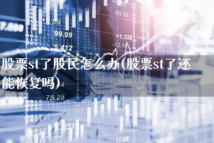 股票st了股民怎么办(股票st了还能恢复吗)_https://www.gfdzclz.com_科创板_第1张