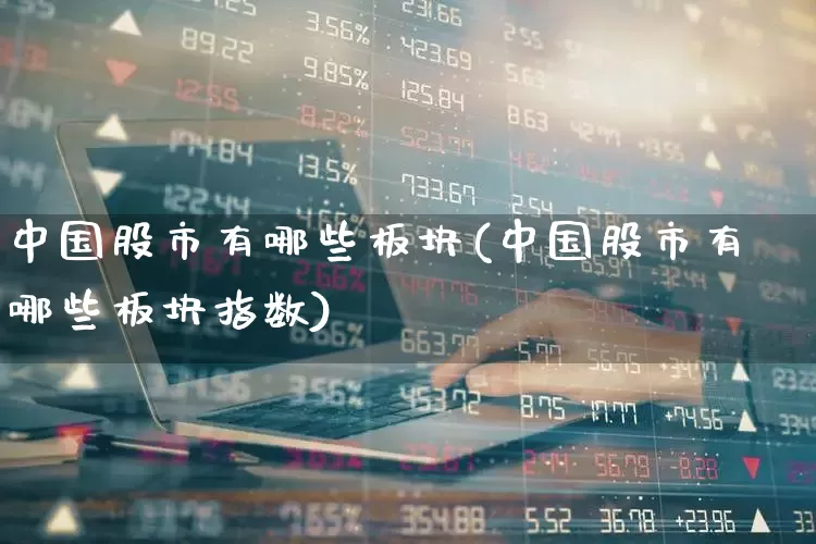 中国股市有哪些板块(中国股市有哪些板块指数)_https://www.gfdzclz.com_北交所_第1张