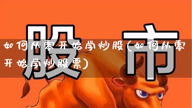 如何从零开始学炒股(如何从零开始学炒股票)_https://www.gfdzclz.com_科创板_第1张