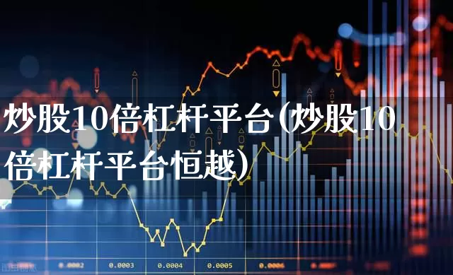 炒股10倍杠杆平台(炒股10倍杠杆平台恒越)_https://www.gfdzclz.com_科创板_第1张