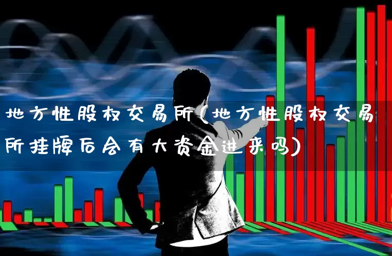 地方性股权交易所(地方性股权交易所挂牌后会有大资金进来吗)_https://www.gfdzclz.com_北交所_第1张