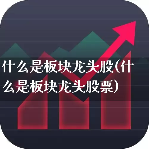 什么是板块龙头股(什么是板块龙头股票)_https://www.gfdzclz.com_深交所_第1张