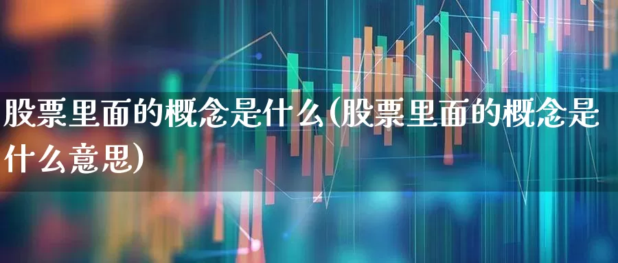 股票里面的概念是什么(股票里面的概念是什么意思)_https://www.gfdzclz.com_科创板_第1张