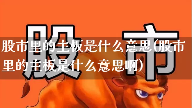 股市里的主板是什么意思(股市里的主板是什么意思啊)_https://www.gfdzclz.com_深交所_第1张