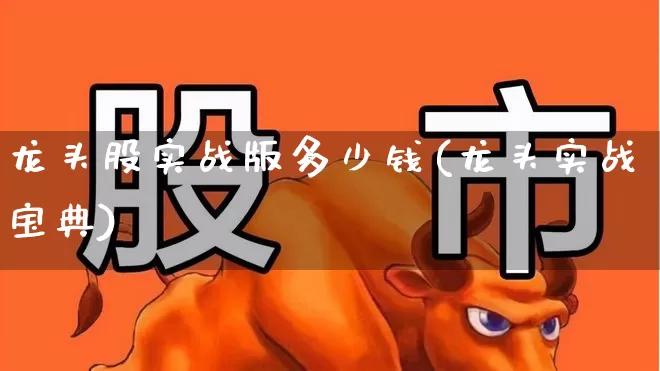 龙头股实战版多少钱(龙头实战宝典)_https://www.gfdzclz.com_北交所_第1张