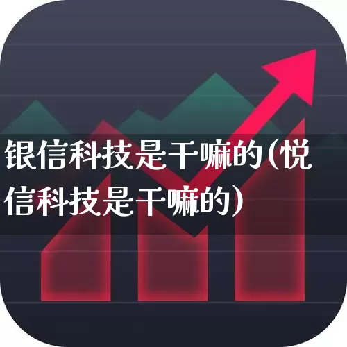 银信科技是干嘛的(悦信科技是干嘛的)_https://www.gfdzclz.com_深交所_第1张