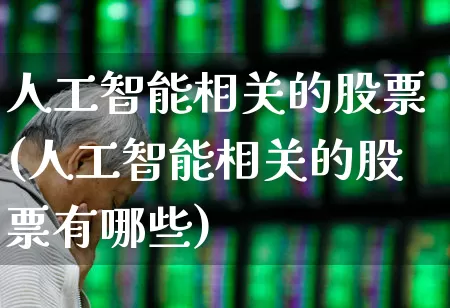 人工智能相关的股票(人工智能相关的股票有哪些)_https://www.gfdzclz.com_上交所_第1张