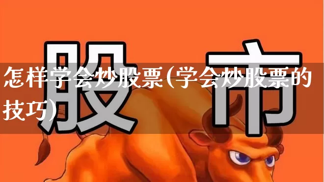 怎样学会炒股票(学会炒股票的技巧)_https://www.gfdzclz.com_科创板_第1张