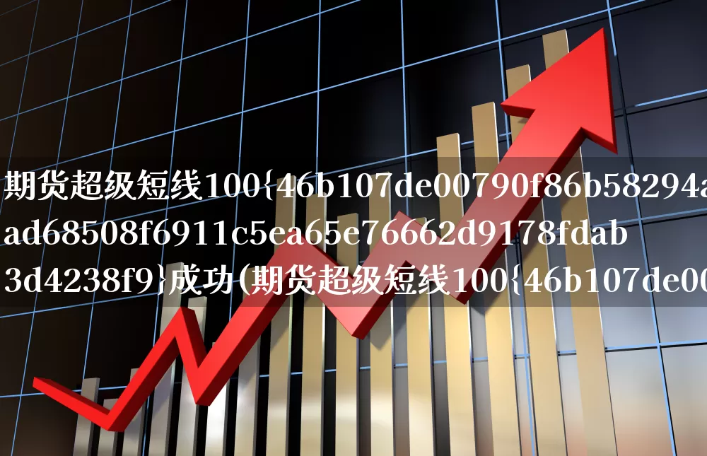 期货超级短线100%成功(期货超级短线100%成功指标公式是什么?)_https://www.gfdzclz.com_创业板_第1张