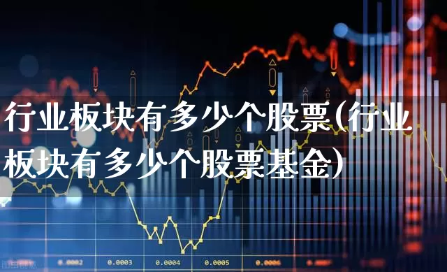 行业板块有多少个股票(行业板块有多少个股票基金)_https://www.gfdzclz.com_上交所_第1张