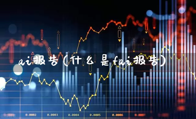 ai报告(什么是fai报告)_https://www.gfdzclz.com_创业板_第1张
