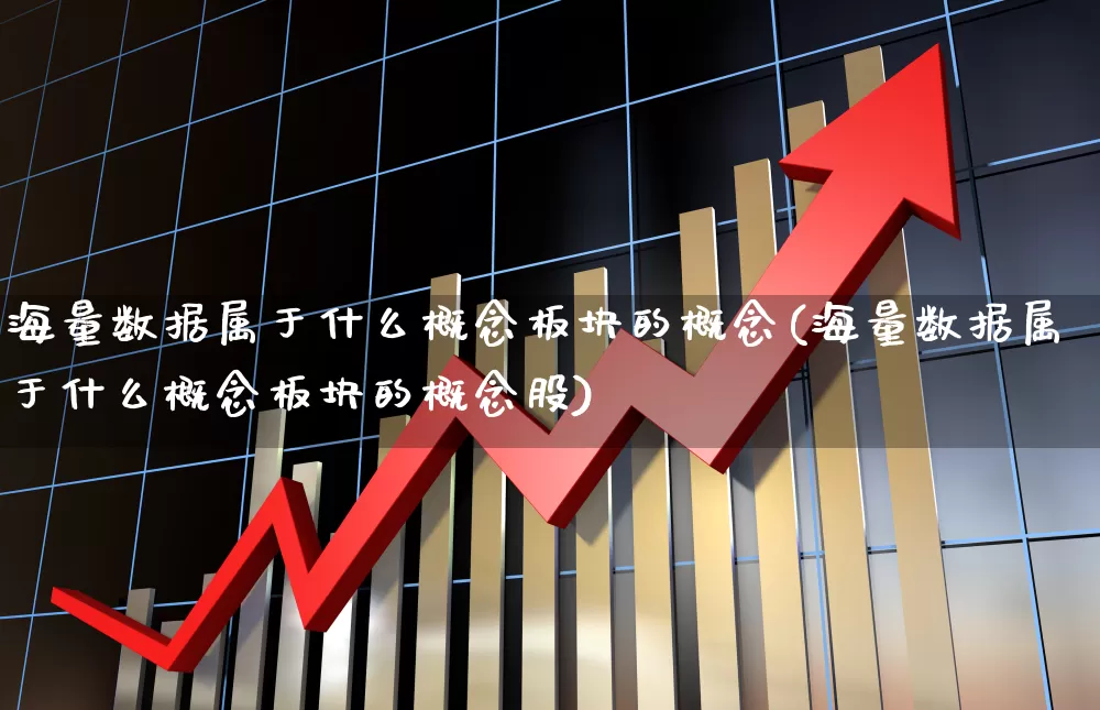 海量数据属于什么概念板块的概念(海量数据属于什么概念板块的概念股)_https://www.gfdzclz.com_北交所_第1张