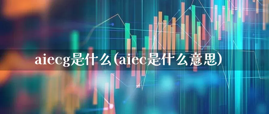 aiecg是什么(aiec是什么意思)_https://www.gfdzclz.com_深交所_第1张