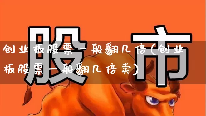 创业板股票一般翻几倍(创业板股票一般翻几倍卖)_https://www.gfdzclz.com_深交所_第1张