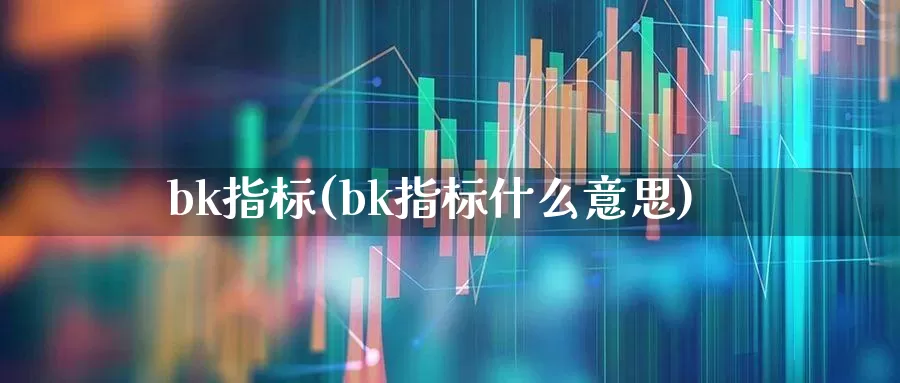 bk指标(bk指标什么意思)_https://www.gfdzclz.com_科创板_第1张