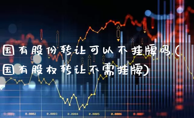 国有股份转让可以不挂牌吗(国有股权转让不需挂牌)_https://www.gfdzclz.com_上交所_第1张