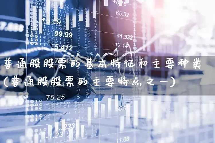 普通股股票的基本特征和主要种类(普通股股票的主要特点之一)_https://www.gfdzclz.com_科创板_第1张