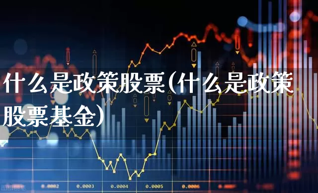 什么是政策股票(什么是政策股票基金)_https://www.gfdzclz.com_科创板_第1张