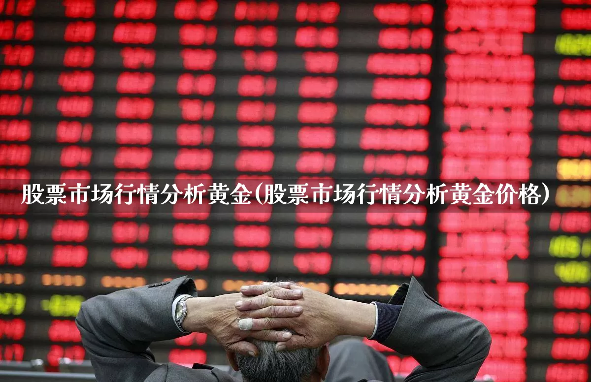 股票市场行情分析黄金(股票市场行情分析黄金价格)_https://www.gfdzclz.com_创业板_第1张