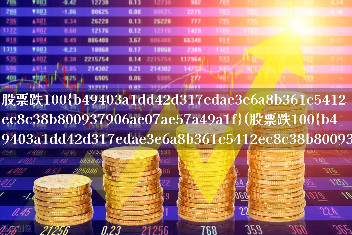 股票跌100%(股票跌100%要涨多少才能回本)_https://www.gfdzclz.com_上交所_第1张