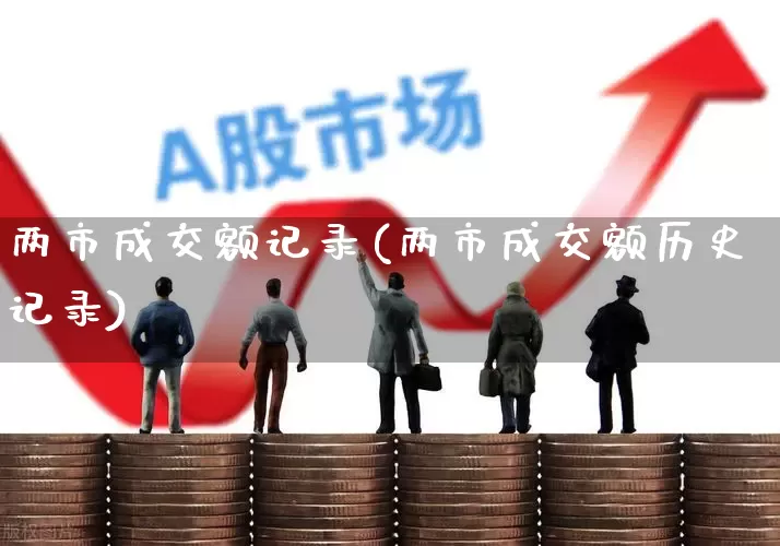 两市成交额记录(两市成交额历史记录)_https://www.gfdzclz.com_创业板_第1张