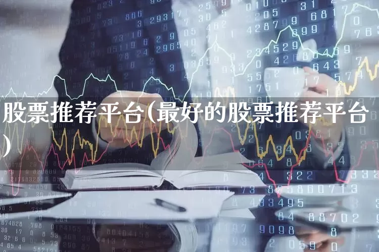 股票推荐平台(最好的股票推荐平台)_https://www.gfdzclz.com_科创板_第1张