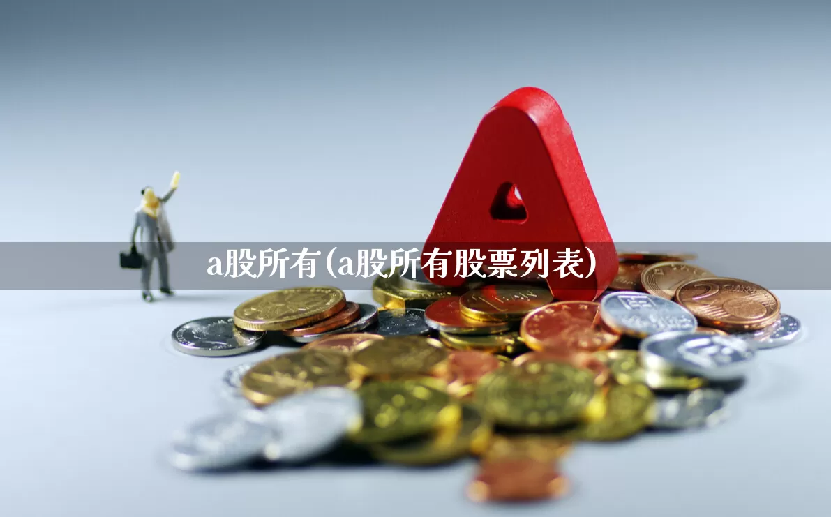 a股所有(a股所有股票列表)_https://www.gfdzclz.com_上交所_第1张