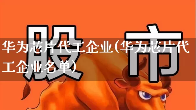 华为芯片代工企业(华为芯片代工企业名单)_https://www.gfdzclz.com_科创板_第1张