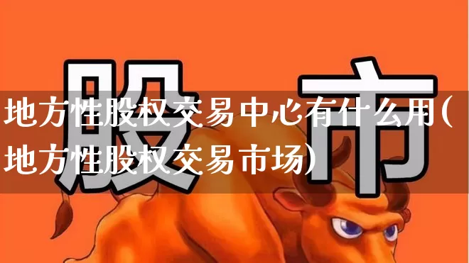 地方性股权交易中心有什么用(地方性股权交易市场)_https://www.gfdzclz.com_北交所_第1张