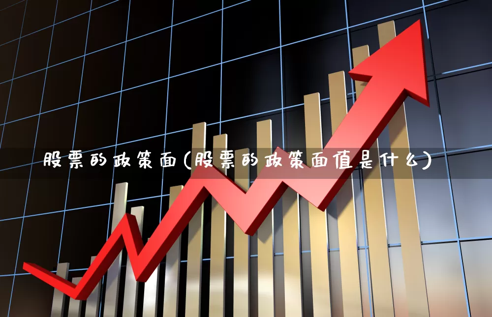 股票的政策面(股票的政策面值是什么)_https://www.gfdzclz.com_科创板_第1张