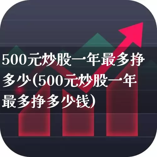 500元炒股一年最多挣多少(500元炒股一年最多挣多少钱)_https://www.gfdzclz.com_科创板_第1张