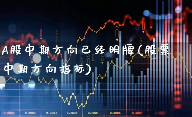 A股中期方向已经明牌(股票中期方向指标)_https://www.gfdzclz.com_创业板_第1张