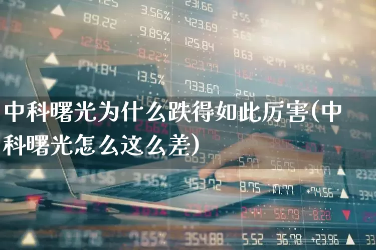 中科曙光为什么跌得如此厉害(中科曙光怎么这么差)_https://www.gfdzclz.com_上交所_第1张