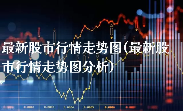 最新股市行情走势图(最新股市行情走势图分析)_https://www.gfdzclz.com_科创板_第1张