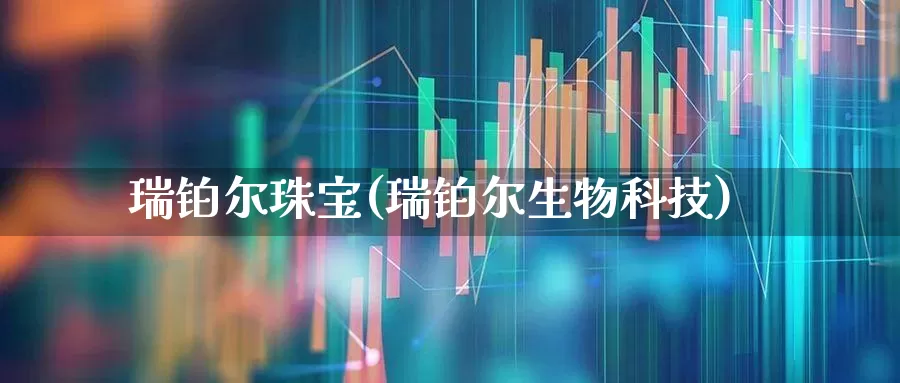 瑞铂尔珠宝(瑞铂尔生物科技)_https://www.gfdzclz.com_创业板_第1张