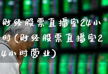 财经股票直播室24小时(财经股票直播室24小时营业)_https://www.gfdzclz.com_深交所_第1张