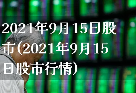 2021年9月15日股市(2021年9月15日股市行情)_https://www.gfdzclz.com_科创板_第1张