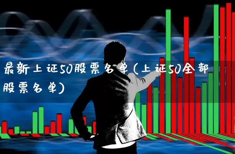 最新上证50股票名单(上证50全部股票名单)_https://www.gfdzclz.com_创业板_第1张