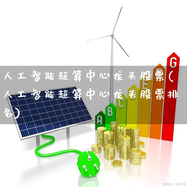 人工智能超算中心龙头股票(人工智能超算中心龙头股票排名)_https://www.gfdzclz.com_上交所_第1张