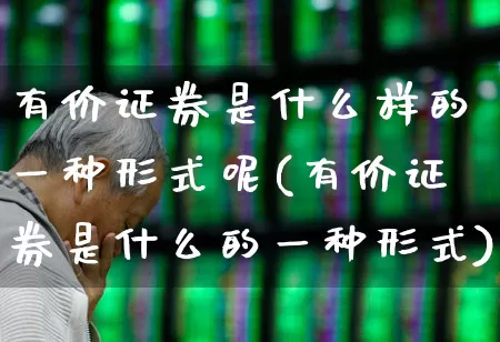 有价证券是什么样的一种形式呢(有价证券是什么的一种形式)_https://www.gfdzclz.com_创业板_第1张