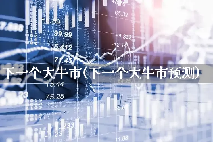 下一个大牛市(下一个大牛市预测)_https://www.gfdzclz.com_创业板_第1张