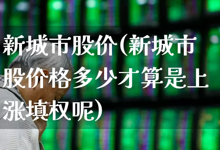 新城市股价(新城市股价格多少才算是上涨填权呢)_https://www.gfdzclz.com_北交所_第1张