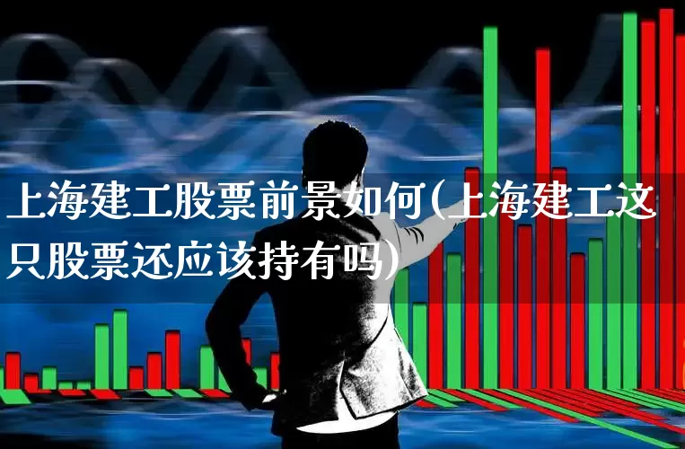 上海建工股票前景如何(上海建工这只股票还应该持有吗)_https://www.gfdzclz.com_深交所_第1张