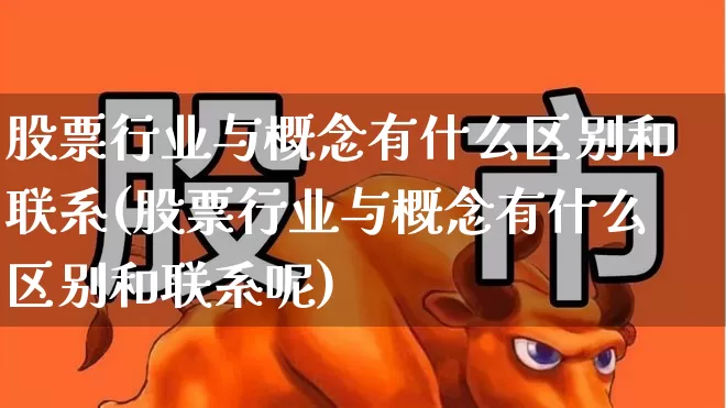股票行业与概念有什么区别和联系(股票行业与概念有什么区别和联系呢)_https://www.gfdzclz.com_创业板_第1张