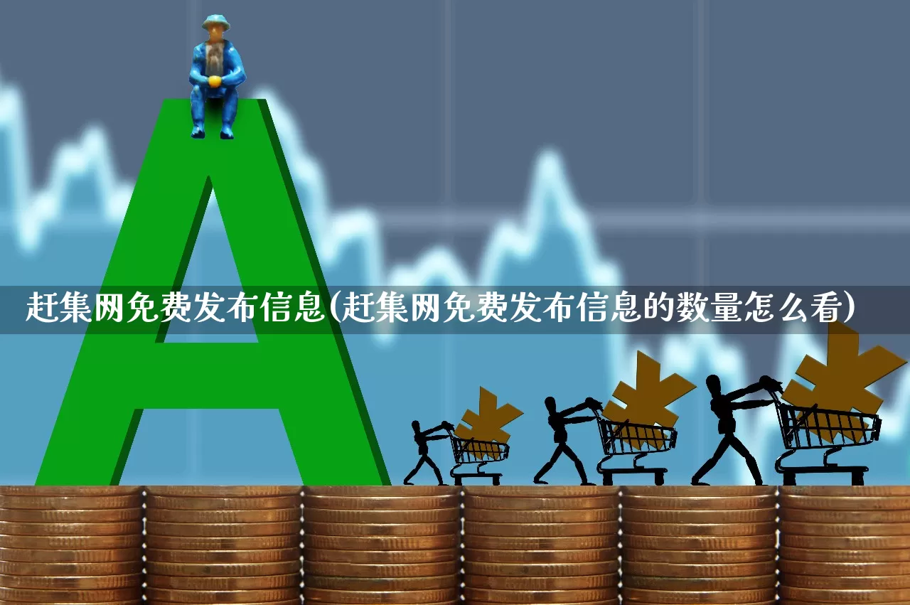 赶集网免费发布信息(赶集网免费发布信息的数量怎么看)_https://www.gfdzclz.com_上交所_第1张