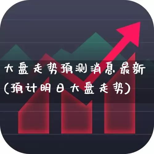 大盘走势预测消息最新(预计明日大盘走势)_https://www.gfdzclz.com_深交所_第1张