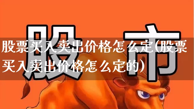 股票买入卖出价格怎么定(股票买入卖出价格怎么定的)_https://www.gfdzclz.com_深交所_第1张
